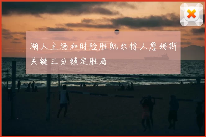 湖人主场加时险胜凯尔特人詹姆斯关键三分锁定胜局