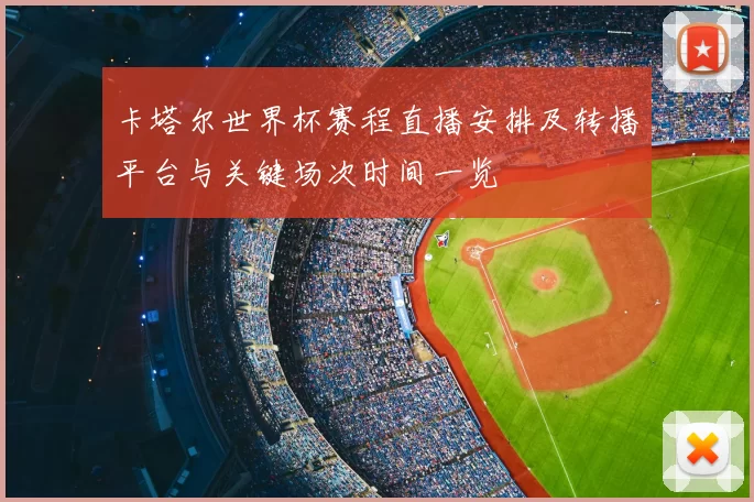 卡塔尔世界杯赛程直播安排及转播平台与关键场次时间一览