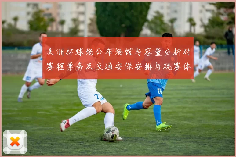 美洲杯球场公布场馆与容量分析对赛程票务及交通安保安排与观赛体验影响