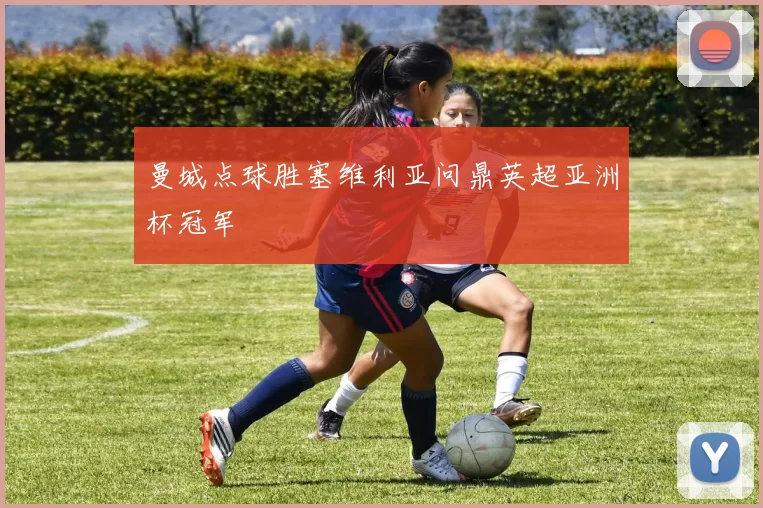 曼城点球胜塞维利亚问鼎英超亚洲杯冠军