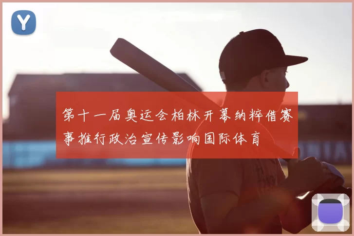 第十一届奥运会柏林开幕纳粹借赛事推行政治宣传影响国际体育