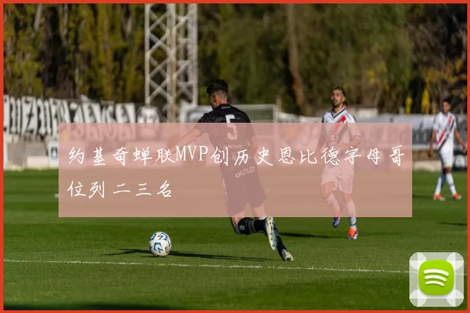 约基奇蝉联MVP创历史恩比德字母哥位列二三名