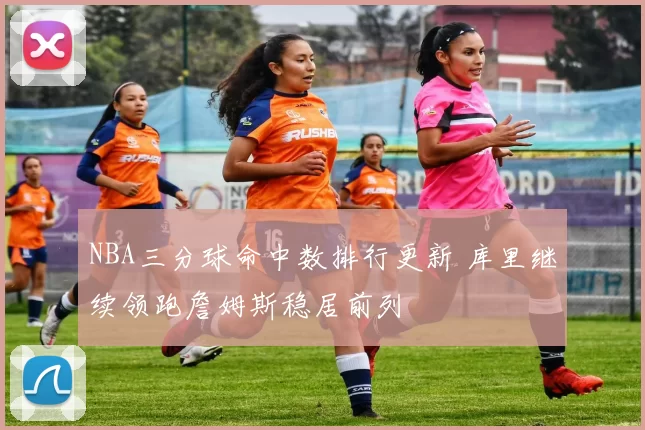 NBA三分球命中数排行更新 库里继续领跑詹姆斯稳居前列