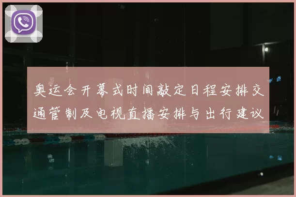 奥运会开幕式时间敲定日程安排交通管制及电视直播安排与出行建议