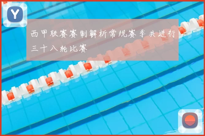 西甲联赛赛制解析常规赛季共进行三十八轮比赛