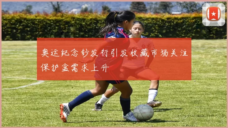 奥运纪念钞发行引发收藏市场关注保护盒需求上升