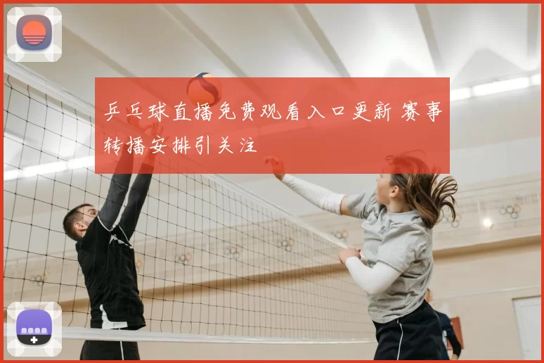 乒乓球直播免费观看入口更新 赛事转播安排引关注