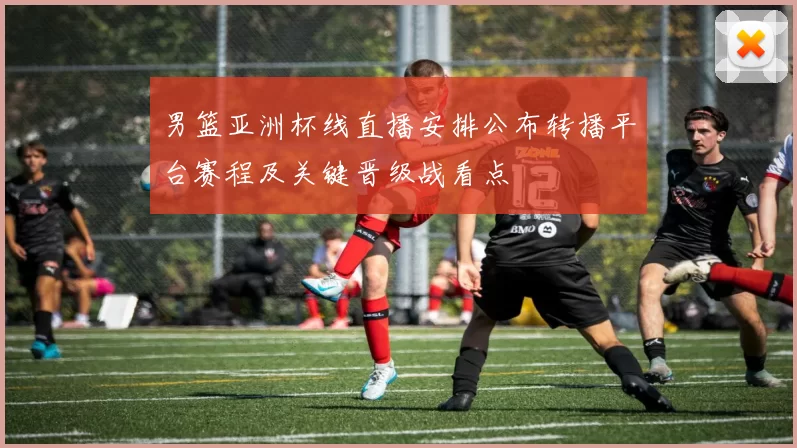 男篮亚洲杯线直播安排公布转播平台赛程及关键晋级战看点