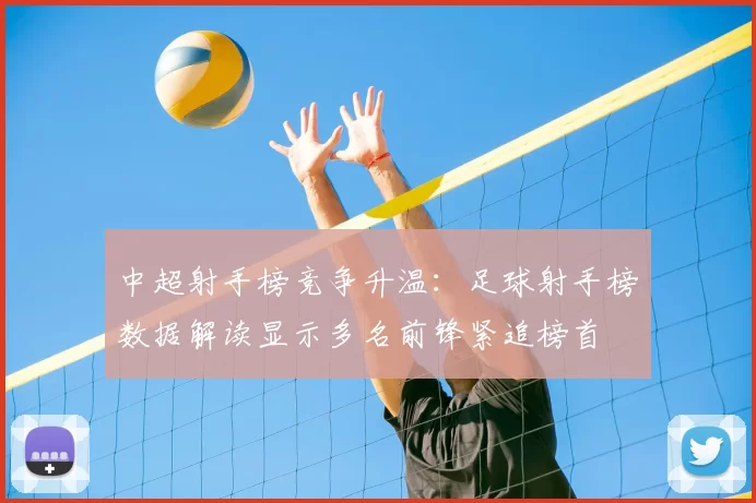 中超射手榜竞争升温：足球射手榜数据解读显示多名前锋紧追榜首