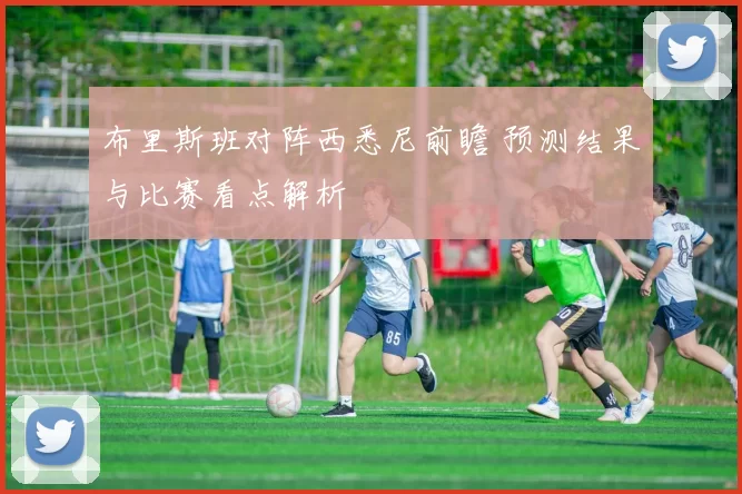 布里斯班对阵西悉尼前瞻 预测结果与比赛看点解析