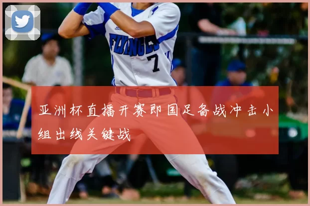 亚洲杯直播开赛即国足备战冲击小组出线关键战