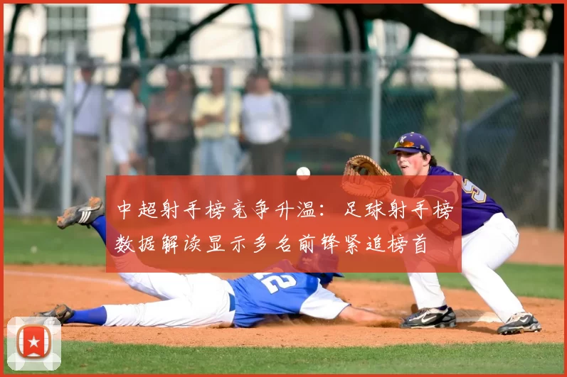 中超射手榜竞争升温：足球射手榜数据解读显示多名前锋紧追榜首