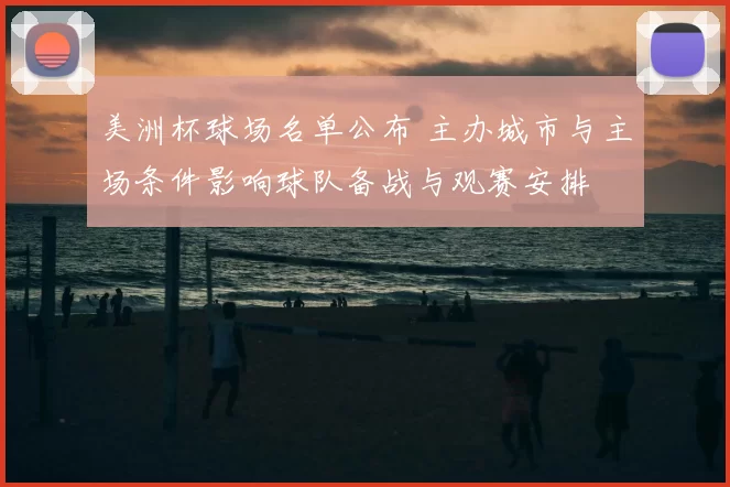 美洲杯球场名单公布 主办城市与主场条件影响球队备战与观赛安排