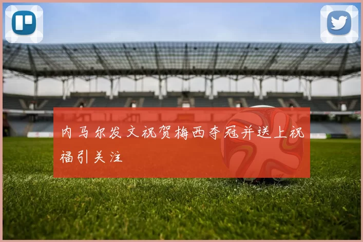 内马尔发文祝贺梅西夺冠并送上祝福引关注