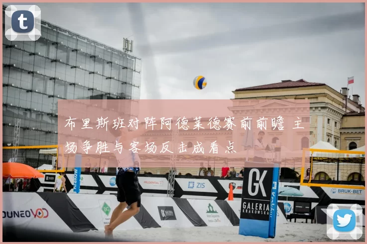 布里斯班对阵阿德莱德赛前前瞻 主场争胜与客场反击成看点