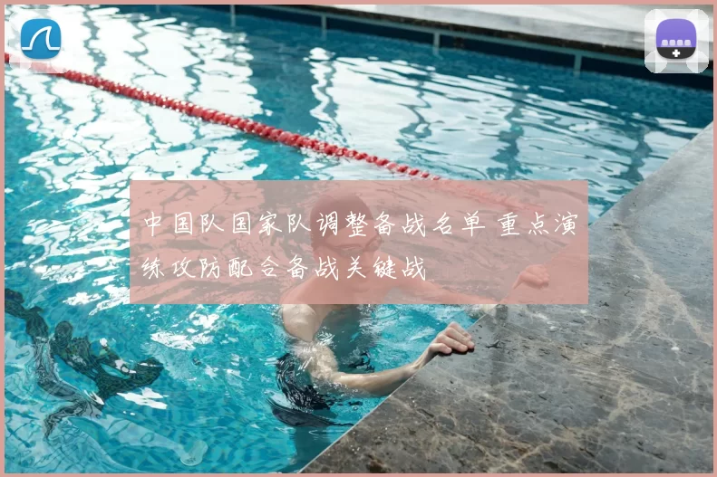 中国队国家队调整备战名单 重点演练攻防配合备战关键战