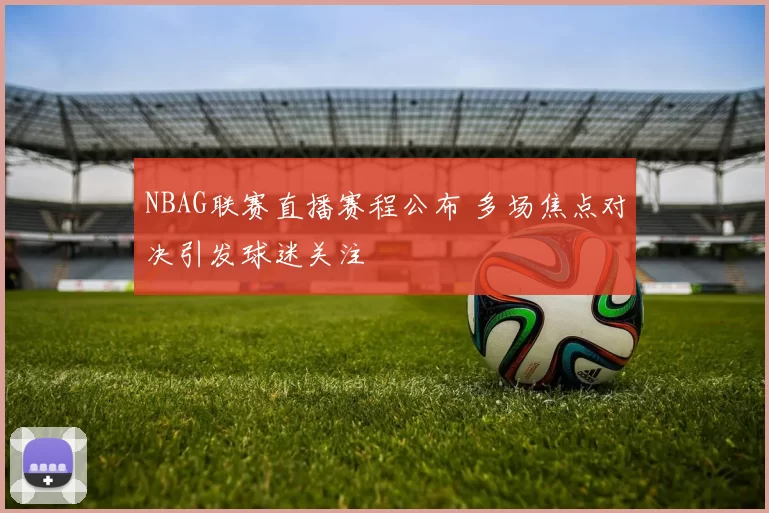 NBAG联赛直播赛程公布 多场焦点对决引发球迷关注