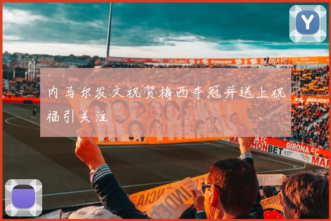 内马尔发文祝贺梅西夺冠并送上祝福引关注