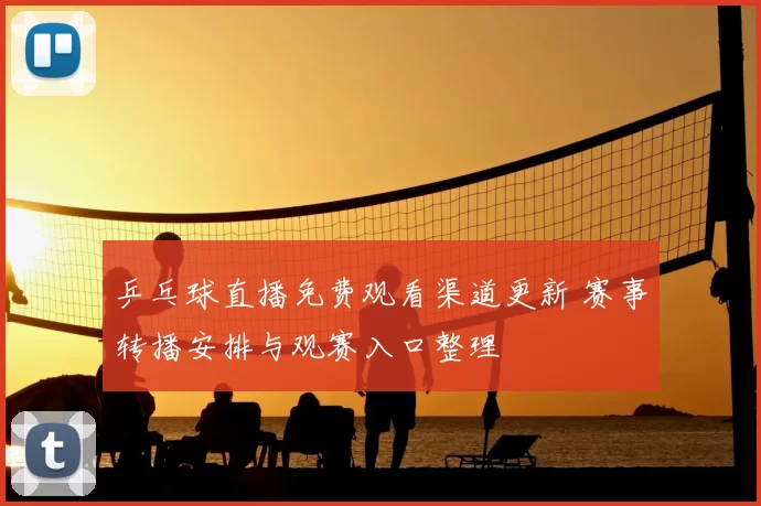 乒乓球直播免费观看渠道更新 赛事转播安排与观赛入口整理