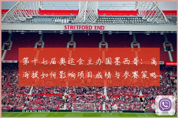 第十七届奥运会主办国墨西哥：高海拔如何影响项目成绩与参赛策略