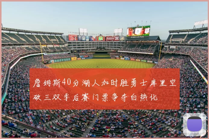 詹姆斯40分湖人加时胜勇士库里空砍三双季后赛门票争夺白热化