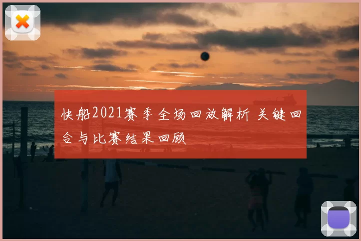 快船2021赛季全场回放解析 关键回合与比赛结果回顾