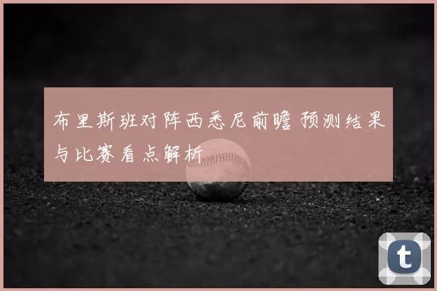 布里斯班对阵西悉尼前瞻 预测结果与比赛看点解析