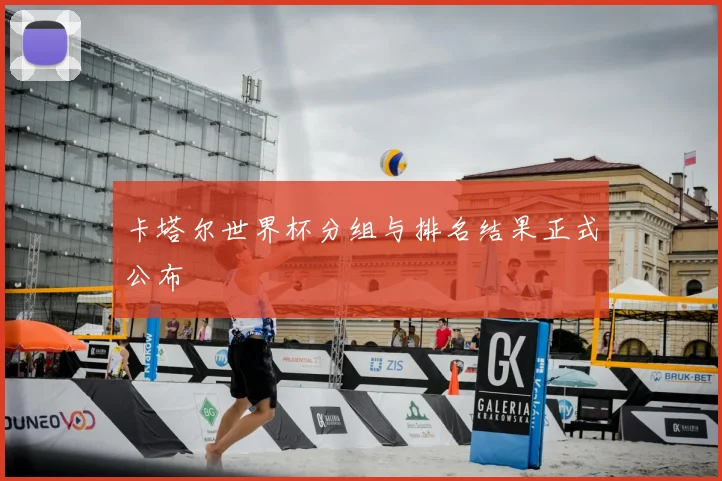 卡塔尔世界杯分组与排名结果正式公布