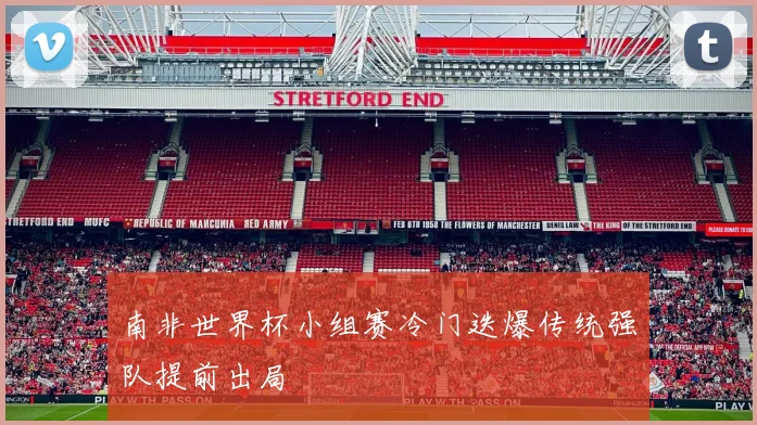 南非世界杯小组赛冷门迭爆传统强队提前出局