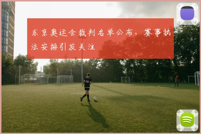 东京奥运会裁判名单公布,赛事执法安排引发关注