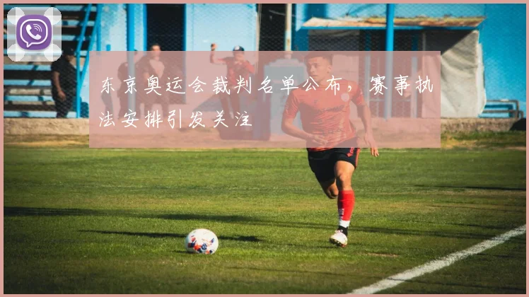 东京奥运会裁判名单公布,赛事执法安排引发关注
