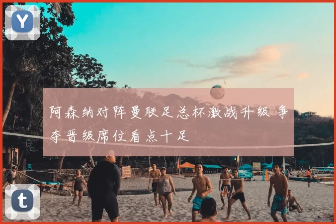 阿森纳对阵曼联足总杯激战升级 争夺晋级席位看点十足