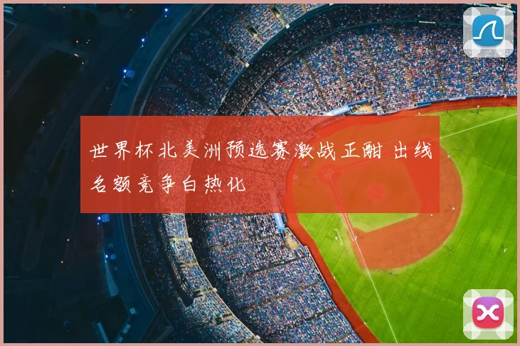 世界杯北美洲预选赛激战正酣 出线名额竞争白热化