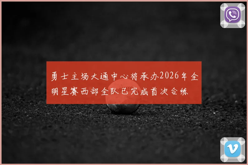 勇士主场大通中心将承办2026年全明星赛西部全队已完成首次合练